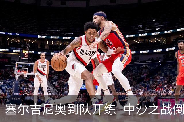 塞尔吉尼奥到队开练 中沙之战倒计时 国足做减法